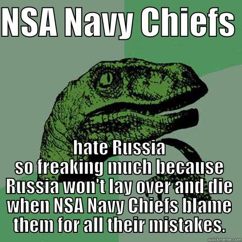 NSA NAVY CHIEFS  HATE RUSSIA SO FREAKING MUCH BECAUSE RUSSIA WON'T LAY OVER AND DIE WHEN NSA NAVY CHIEFS BLAME THEM FOR ALL THEIR MISTAKES. Philosoraptor