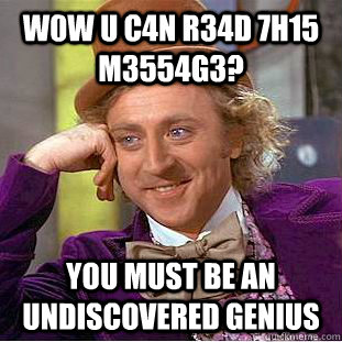 W0W U C4N R34D 7H15 M3554G3? you must be an undiscovered genius  Creepy Wonka