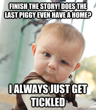 Finish the story! Does the last piggy even have a home? I always just get tickled  skeptical baby