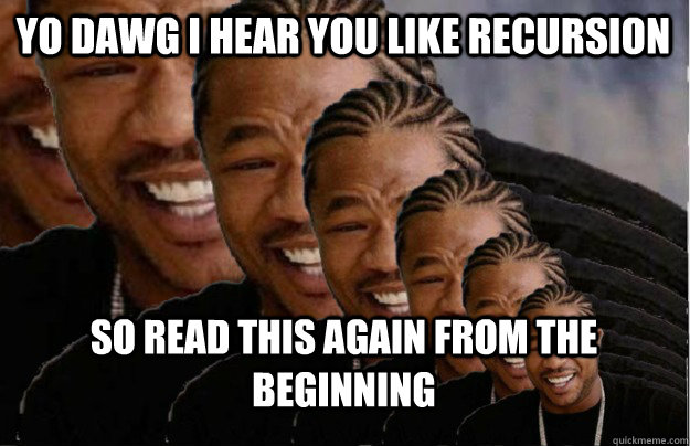 Yo dawg i hear you like recursion so read this again from the beginning  Recursive Xzibit