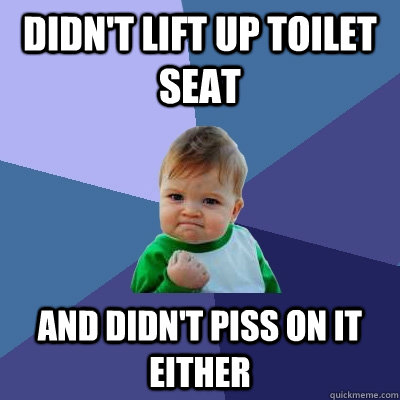 didn't lift up toilet seat and didn't piss on it either   Success Kid