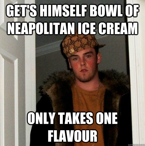 Get's himself bowl of Neapolitan Ice Cream Only takes one flavour  Scumbag Steve