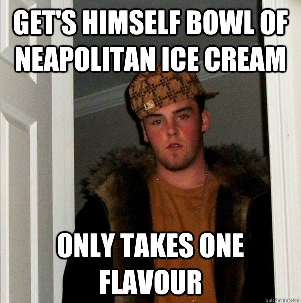 Get's himself bowl of Neapolitan Ice Cream Only takes one flavour - Get's himself bowl of Neapolitan Ice Cream Only takes one flavour  Scumbag Steve