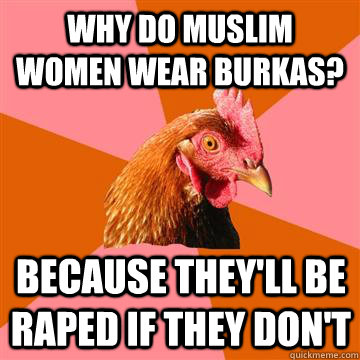Why do muslim women wear burkas? because they'll be raped if they don't  Anti-Joke Chicken