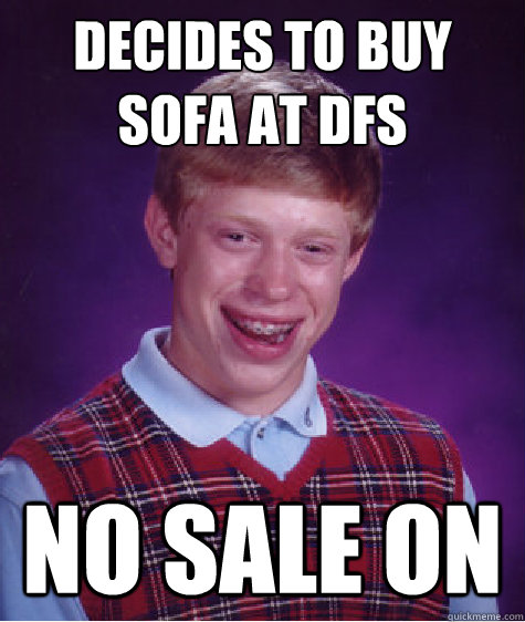 DECIDES TO BUY SOFA AT DFS NO SALE ON  Bad Luck Brian