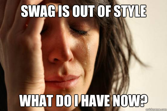 swag is out of style what do I have now?  First World Problems