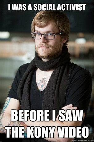 I was a social activist Before I saw the Kony video - I was a social activist Before I saw the Kony video  Hipster Barista