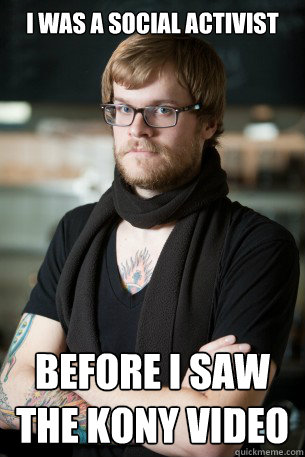 I was a social activist Before I saw the Kony video  Hipster Barista
