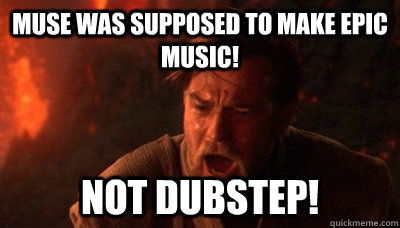 Muse was supposed to make epic music! not dubstep!  Epic Fucking Obi Wan