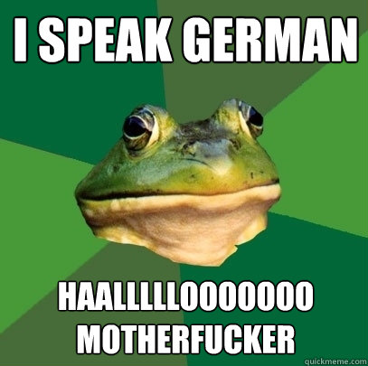 i speak german haalllllooooooo motherfucker  Foul Bachelor Frog