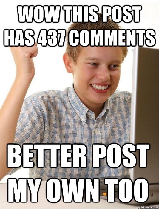 wow this post has 437 comments better post my own too  First Day on the Internet Kid