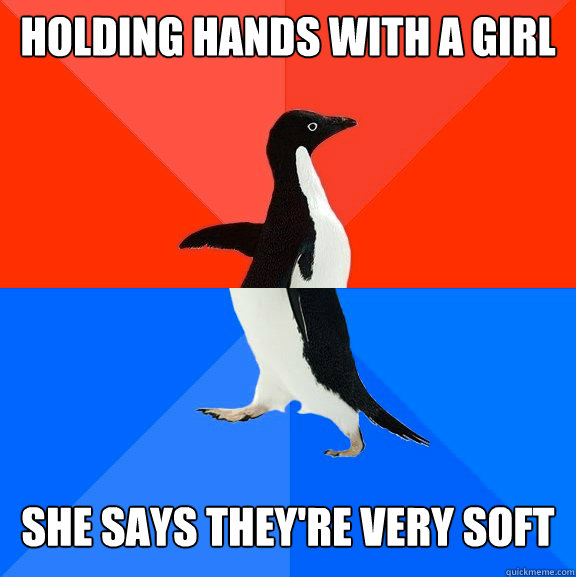 holding hands with a girl she says they're very soft  Socially Awesome Awkward Penguin
