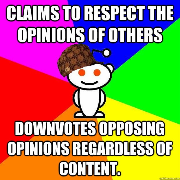 Claims to respect the opinions of others downvotes opposing opinions regardless of content. - Claims to respect the opinions of others downvotes opposing opinions regardless of content.  Scumbag Redditor