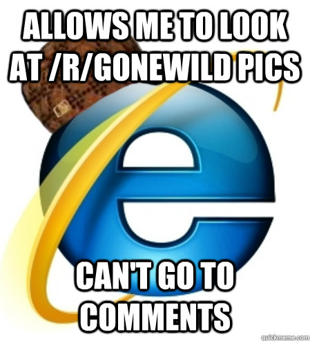 allows me to look at /r/gonewild pics can't go to comments  Scumbag Internet Explorer