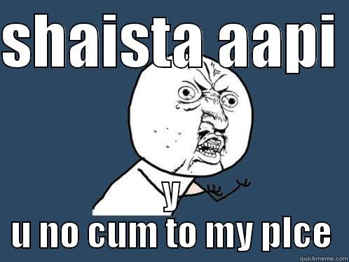 y u no - SHAISTA AAPI  Y U NO CUM TO MY PLCE Y U No