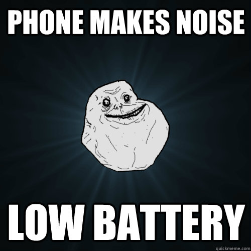 phone makes noise  low battery  Forever Alone
