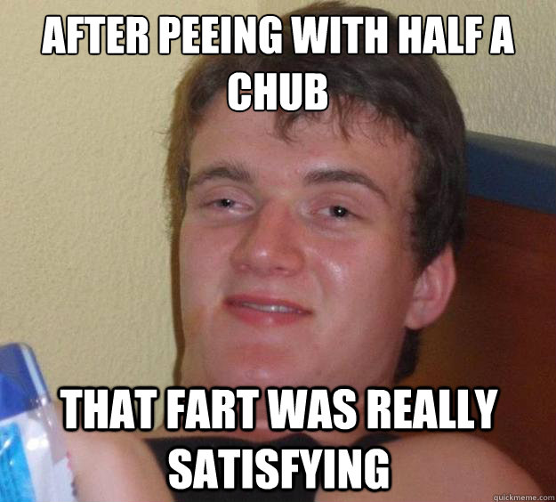 After peeing with half a chub that fart was really satisfying  10 Guy