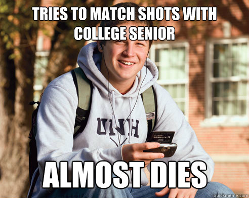 tries to match shots with college senior almost dies  College Freshman
