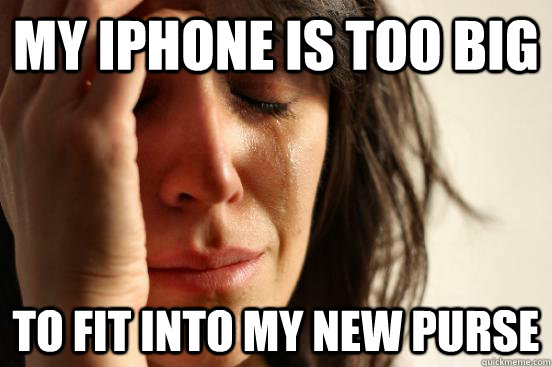 My iPhone is too big to fit into my new purse  First World Problems