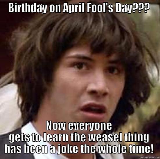 Fool Birthday - BIRTHDAY ON APRIL FOOL'S DAY??? NOW EVERYONE GETS TO LEARN THE WEASEL THING HAS BEEN A JOKE THE WHOLE TIME! conspiracy keanu