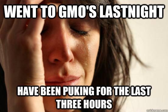 Went to Gmo's lastnight have been puking for the last three hours  First World Problems