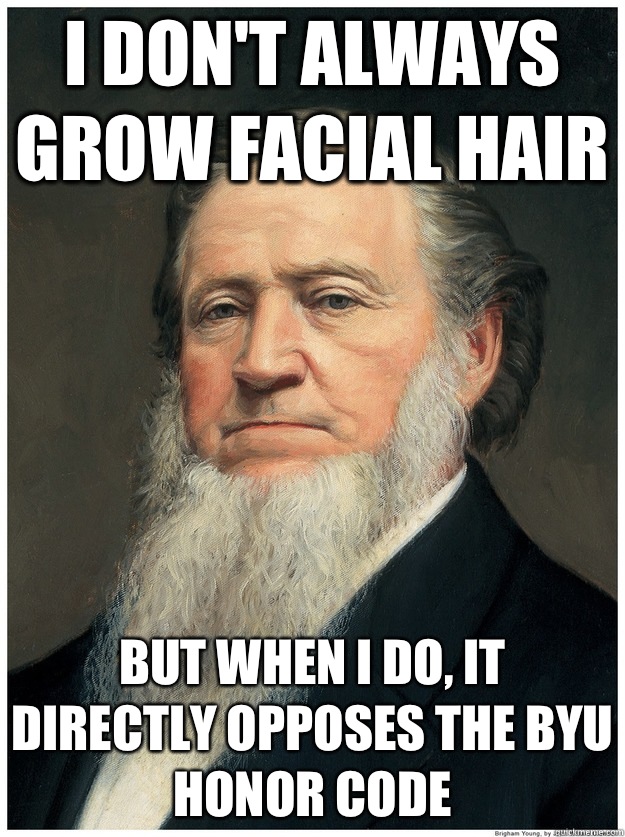 I don't always grow facial hair But when I do, It directly opposes the byu honor code - I don't always grow facial hair But when I do, It directly opposes the byu honor code  Im a Mormon