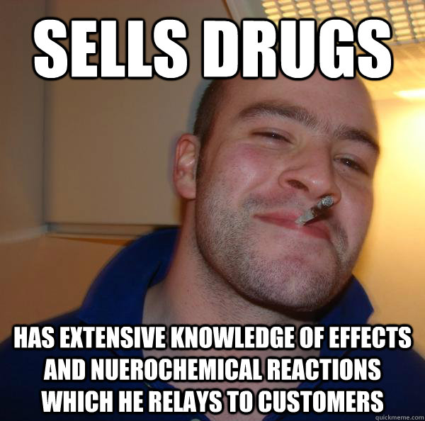 Sells Drugs has extensive knowledge of effects and nuerochemical reactions which he relays to customers - Sells Drugs has extensive knowledge of effects and nuerochemical reactions which he relays to customers  Misc