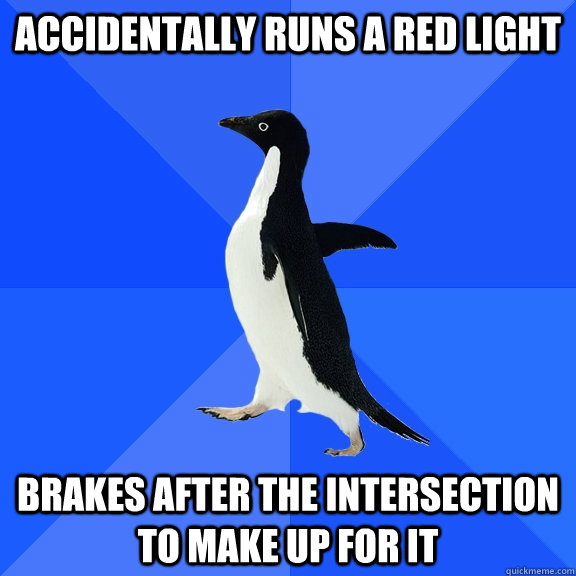 Accidentally runs a red light brakes after the intersection to make up for it  Socially Awkward Penguin
