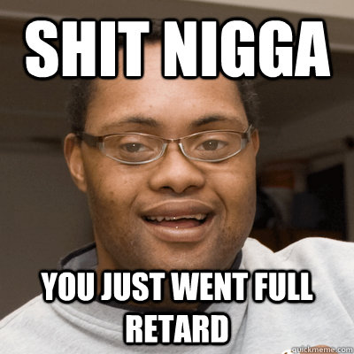 shit nigga you just went full retard  brotato