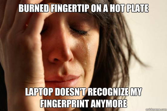 burned fingertip on a hot plate laptop doesn't recognize my fingerprint anymore  First World Problems