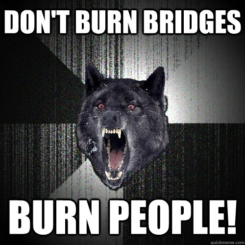 Don't Burn Bridges Burn People! - Don't Burn Bridges Burn People!  Insanity Wolf