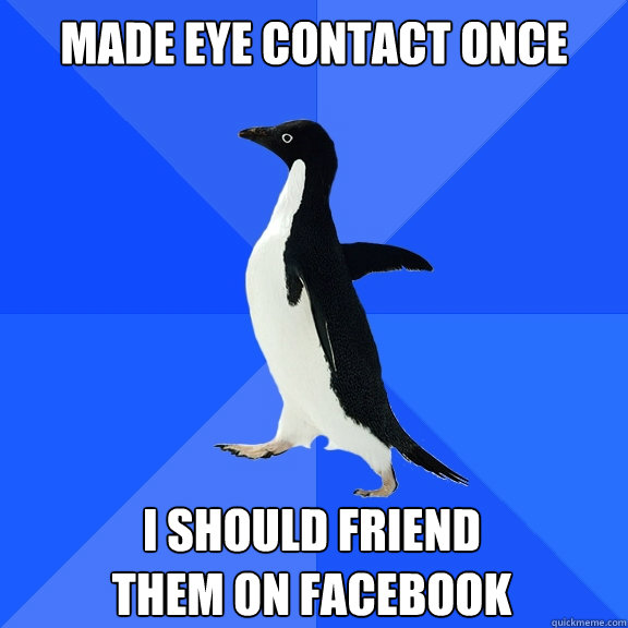 made eye contact once i should friend
them on facebook  Socially Awkward Penguin