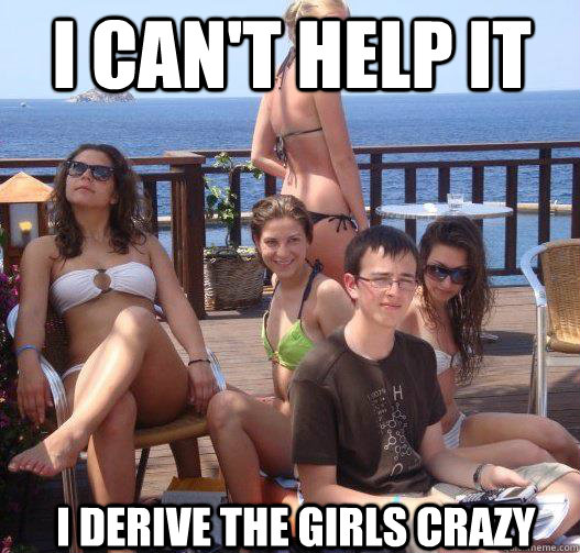 I can't help it  I derive the girls crazy  Priority Peter