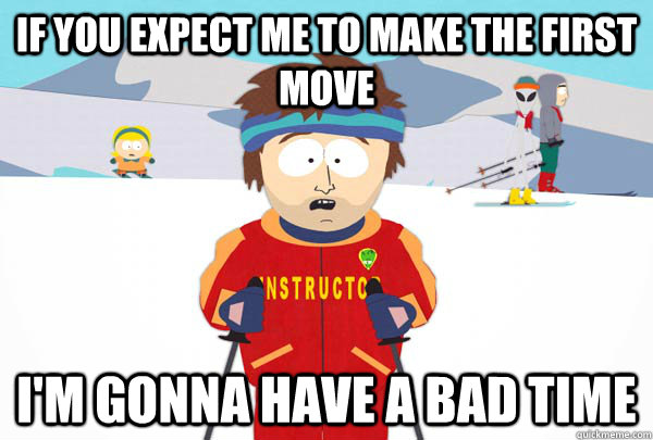 If you expect me to make the first move I'm gonna have a bad time  Super Cool Ski Instructor