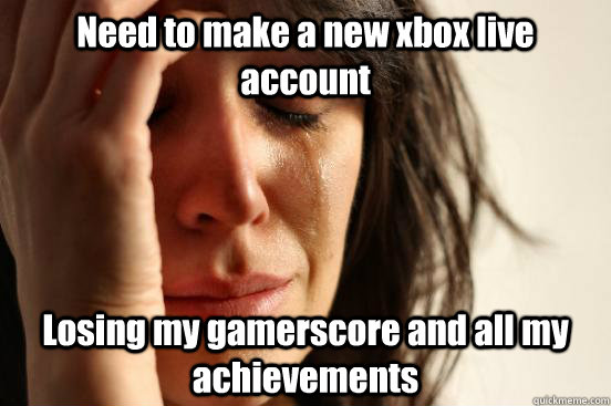 Need to make a new xbox live account Losing my gamerscore and all my achievements  First World Problems
