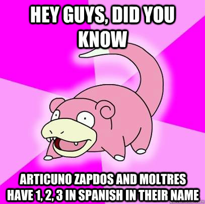 hey guys, did you know Articuno Zapdos and Moltres have 1, 2, 3 in spanish in their name  Slowpoke