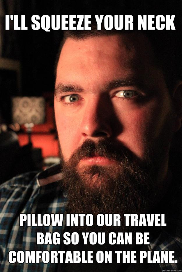 I'll squeeze your neck pillow into our travel bag so you can be comfortable on the plane.   Dating Site Murderer