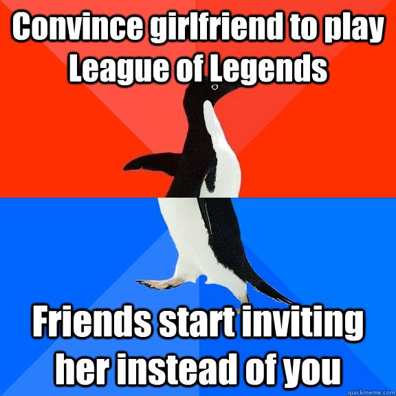 Convince girlfriend to play League of Legends Friends start inviting her instead of you  Socially Awesome Awkward Penguin