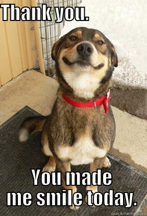 THANK YOU.                                                    YOU MADE ME SMILE TODAY. Good Dog Greg