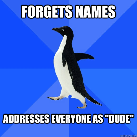 Forgets names  addresses everyone as 