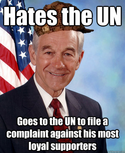 Hates the UN Goes to the UN to file a complaint against his most loyal supporters - Hates the UN Goes to the UN to file a complaint against his most loyal supporters  Scumbag Ron Paul