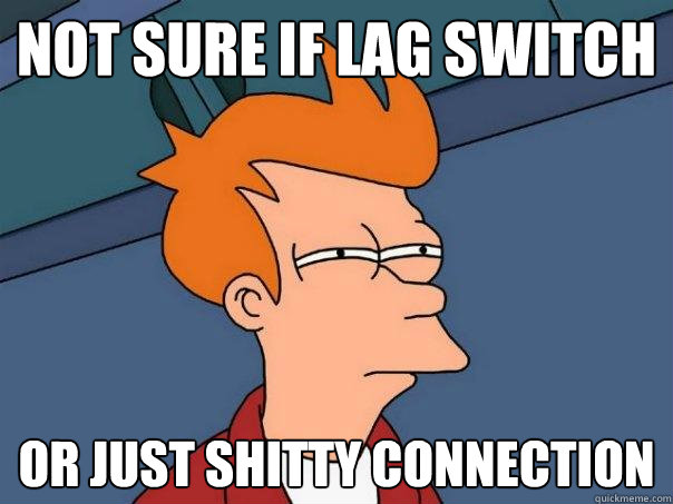 not sure if lag switch Or just shitty connection  Futurama Fry