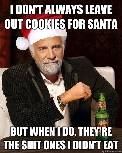 i don't always leave out cookies for santa but when i do, they're the shit ones i didn't eat - i don't always leave out cookies for santa but when i do, they're the shit ones i didn't eat  the most interesting man in the world Christmas edition