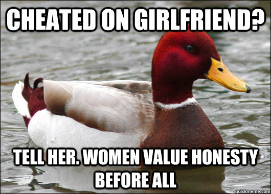 Cheated on girlfriend? Tell her. women value honesty before all  Malicious Advice Mallard