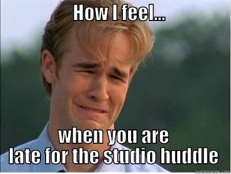 Late for meeting -                     HOW I FEEL...                            WHEN YOU ARE LATE FOR THE STUDIO HUDDLE 1990s Problems