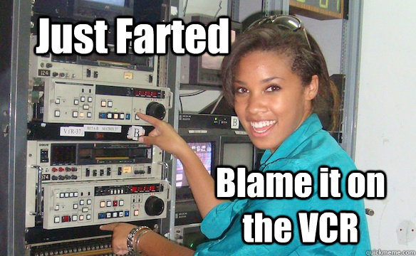 Just Farted Blame it on the VCR  Technology Girl