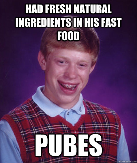 Had fresh Natural Ingredients in his fast food PUBES  Bad Luck Brian
