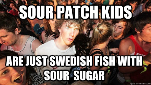Sour pATCH KIDS are just swedish fish with sour  sugar - Sour pATCH KIDS are just swedish fish with sour  sugar  Sudden Clarity Clarence