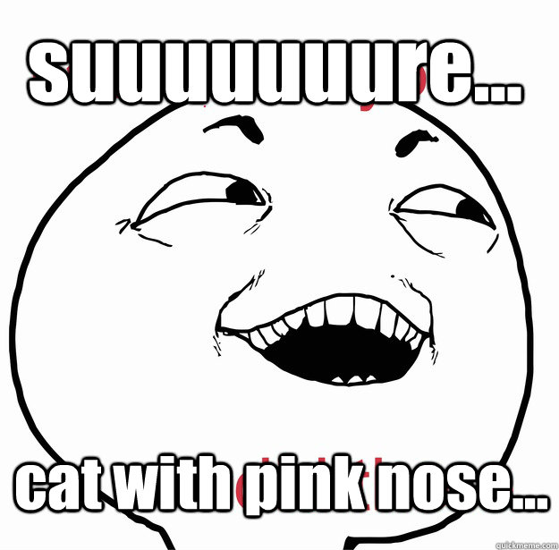 suuuuuuure... cat with pink nose...  I see what you did there