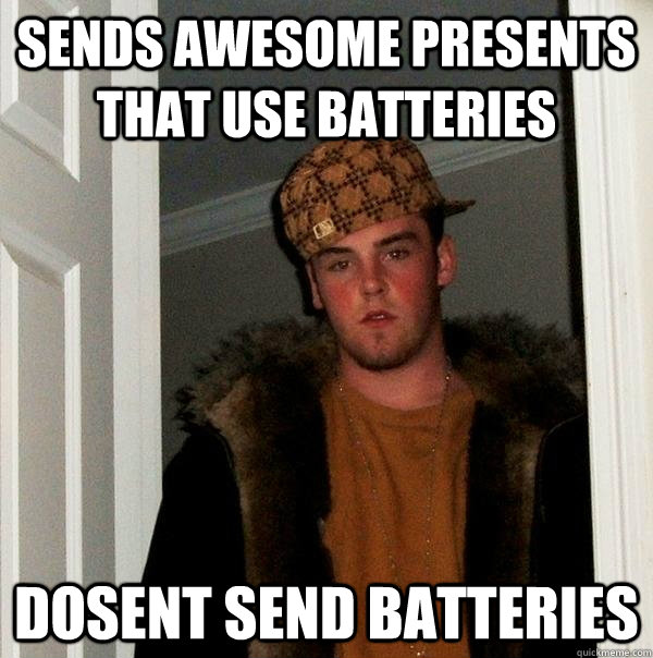 Sends awesome presents that use batteries dosent send batteries - Sends awesome presents that use batteries dosent send batteries  Scumbag Steve